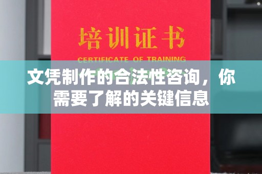 利辛文凭制作的合法性咨询，你需要了解的关键信息