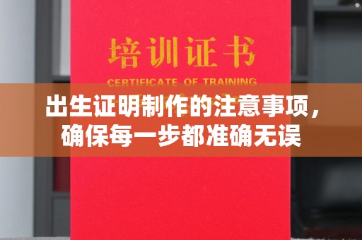 同仁出生证明制作的注意事项，确保每一步都准确无误