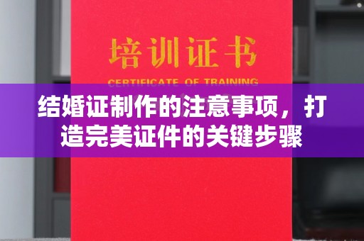 孟连结婚证制作的注意事项，打造完美证件的关键步骤