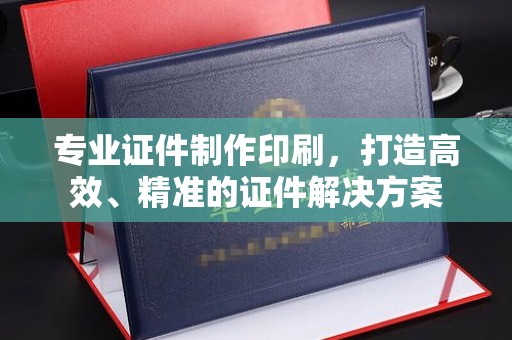 普格专业证件制作印刷，打造高效、精准的证件解决方案