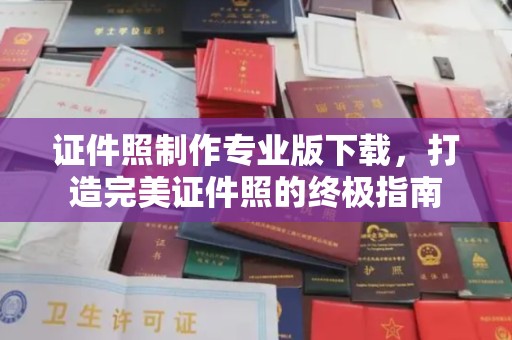玉里证件照制作专业版下载，打造完美证件照的终极指南