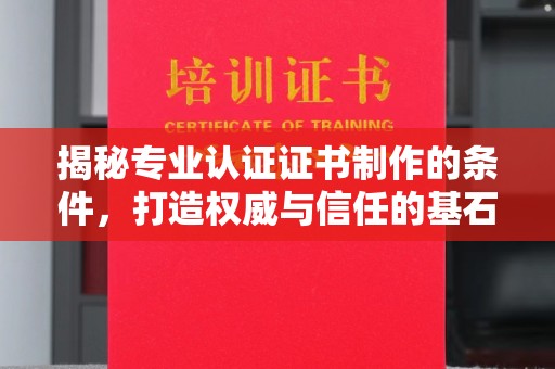 迪庆揭秘专业认证证书制作的条件，打造权威与信任的基石