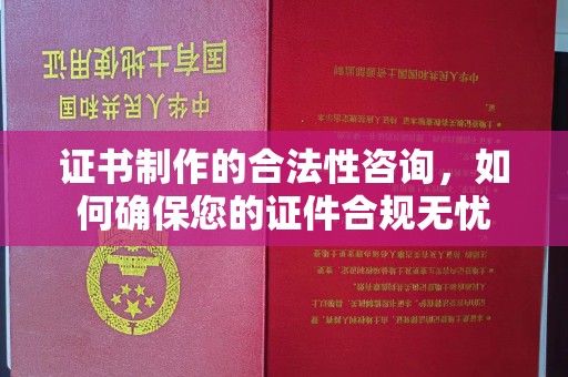 滨城证书制作的合法性咨询，如何确保您的证件合规无忧