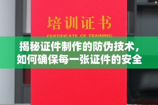 汝城揭秘证件制作的防伪技术，如何确保每一张证件的安全与真实