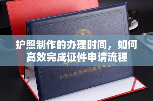 德州护照制作的办理时间，如何高效完成证件申请流程