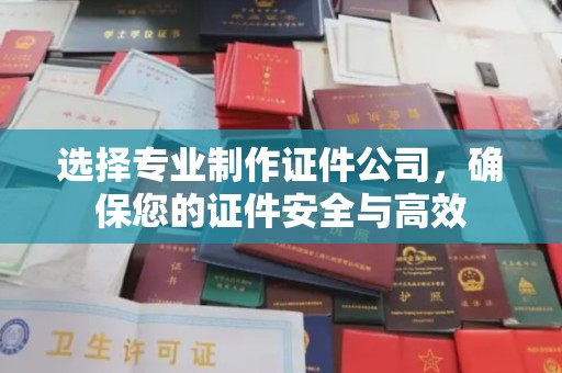 织金选择专业制作证件公司，确保您的证件安全与高效