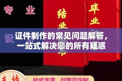 高坪证件制作的常见问题解答，一站式解决您的所有疑惑