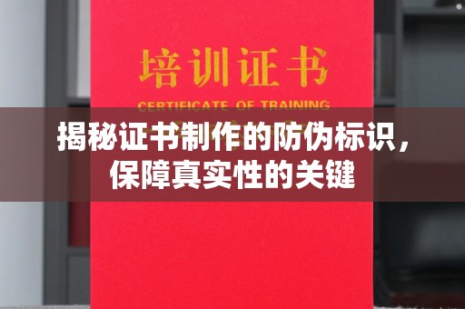 固始揭秘证书制作的防伪标识，保障真实性的关键