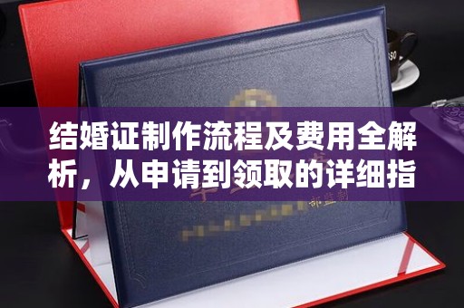 西华结婚证制作流程及费用全解析，从申请到领取的详细指南
