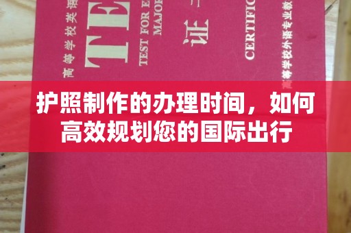 紫金护照制作的办理时间，如何高效规划您的国际出行