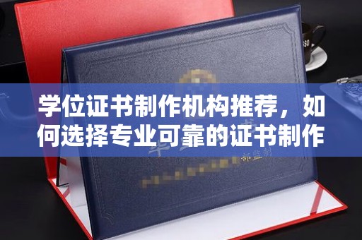 康乐学位证书制作机构推荐，如何选择专业可靠的证书制作服务