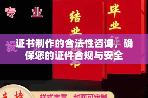 龙圩证书制作的合法性咨询，确保您的证件合规与安全